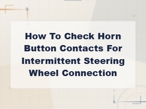 How to Check Horn Button Contacts for Intermittent Steering Wheel Connection