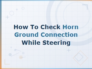 How to Check Horn Ground Connection While Steering the Vehicle