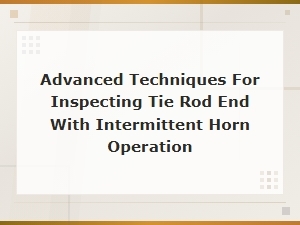 Advanced Tie Rod End Inspection Techniques for Intermittent Horn Issues